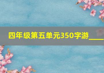 四年级第五单元350字游____