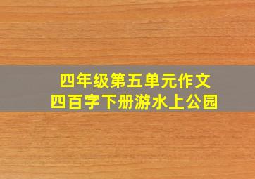 四年级第五单元作文四百字下册游水上公园