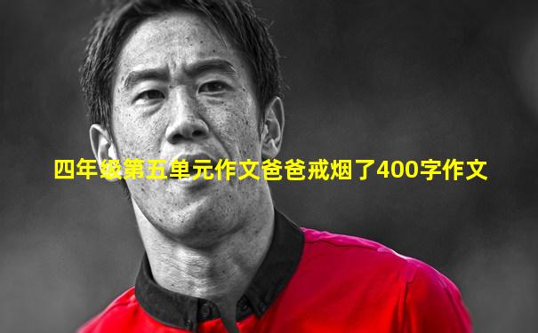 四年级第五单元作文爸爸戒烟了400字作文