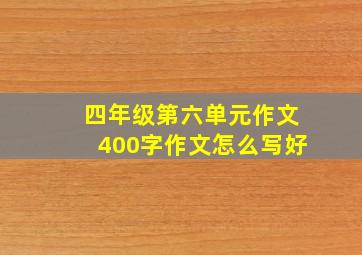 四年级第六单元作文400字作文怎么写好