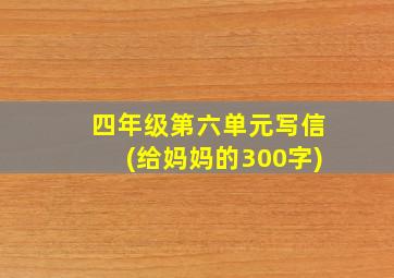 四年级第六单元写信(给妈妈的300字)