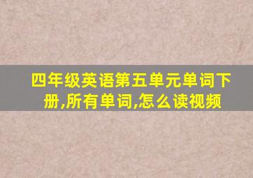 四年级英语第五单元单词下册,所有单词,怎么读视频