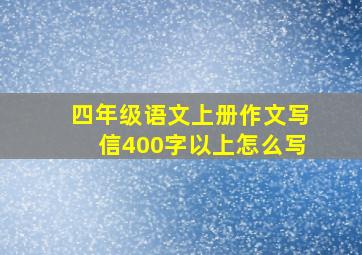 四年级语文上册作文写信400字以上怎么写