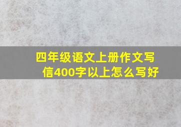 四年级语文上册作文写信400字以上怎么写好