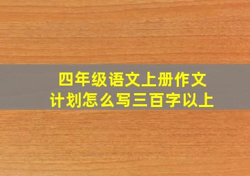 四年级语文上册作文计划怎么写三百字以上