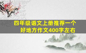 四年级语文上册推荐一个好地方作文400字左右