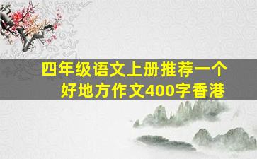 四年级语文上册推荐一个好地方作文400字香港