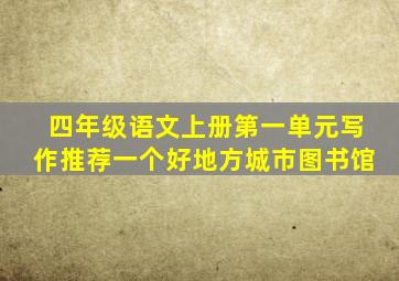 四年级语文上册第一单元写作推荐一个好地方城市图书馆