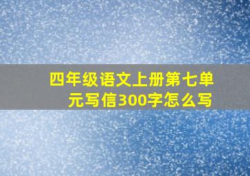 四年级语文上册第七单元写信300字怎么写