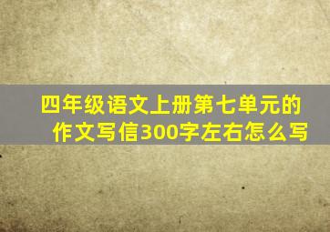 四年级语文上册第七单元的作文写信300字左右怎么写