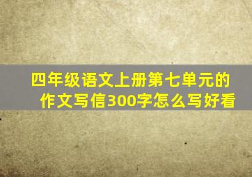 四年级语文上册第七单元的作文写信300字怎么写好看