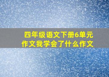 四年级语文下册6单元作文我学会了什么作文