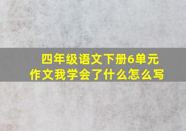 四年级语文下册6单元作文我学会了什么怎么写