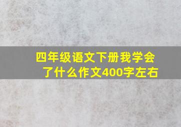 四年级语文下册我学会了什么作文400字左右