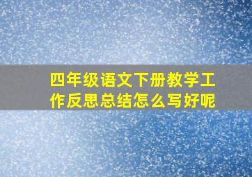 四年级语文下册教学工作反思总结怎么写好呢