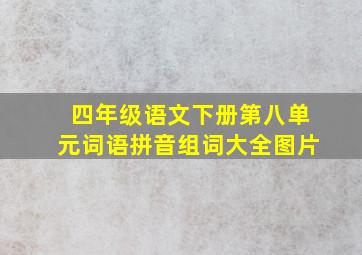 四年级语文下册第八单元词语拼音组词大全图片