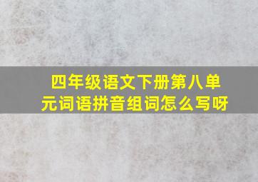 四年级语文下册第八单元词语拼音组词怎么写呀