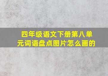 四年级语文下册第八单元词语盘点图片怎么画的