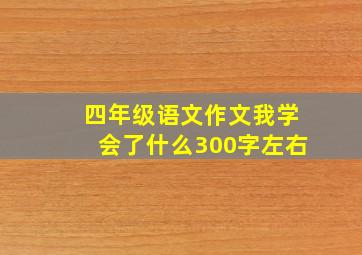 四年级语文作文我学会了什么300字左右