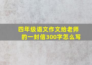 四年级语文作文给老师的一封信300字怎么写