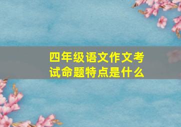 四年级语文作文考试命题特点是什么