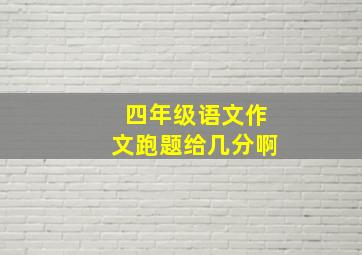 四年级语文作文跑题给几分啊