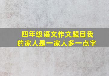 四年级语文作文题目我的家人是一家人多一点字