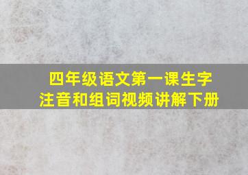 四年级语文第一课生字注音和组词视频讲解下册