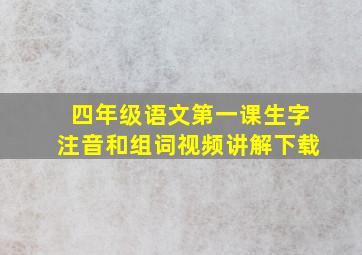 四年级语文第一课生字注音和组词视频讲解下载