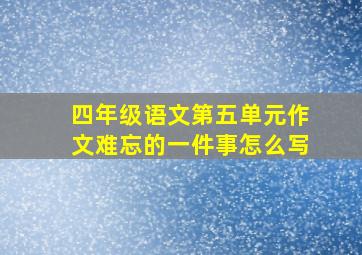 四年级语文第五单元作文难忘的一件事怎么写