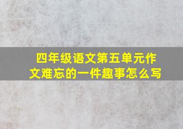 四年级语文第五单元作文难忘的一件趣事怎么写