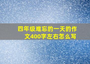 四年级难忘的一天的作文400字左右怎么写