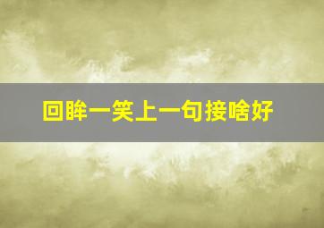 回眸一笑上一句接啥好