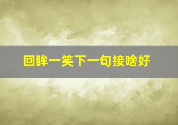 回眸一笑下一句接啥好