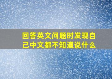 回答英文问题时发现自己中文都不知道说什么