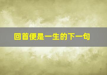 回首便是一生的下一句