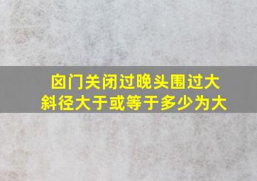 囟门关闭过晚头围过大斜径大于或等于多少为大