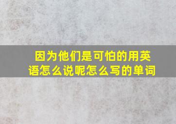 因为他们是可怕的用英语怎么说呢怎么写的单词