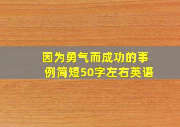 因为勇气而成功的事例简短50字左右英语