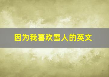 因为我喜欢雪人的英文