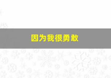 因为我很勇敢