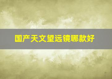 国产天文望远镜哪款好