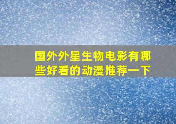 国外外星生物电影有哪些好看的动漫推荐一下