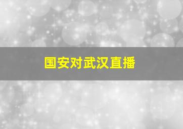 国安对武汉直播