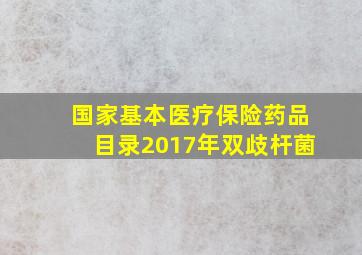 国家基本医疗保险药品目录2017年双歧杆菌