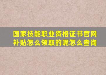 国家技能职业资格证书官网补贴怎么领取的呢怎么查询