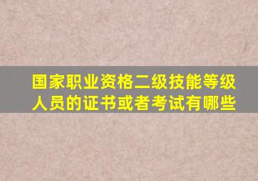 国家职业资格二级技能等级人员的证书或者考试有哪些