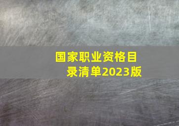 国家职业资格目录清单2023版