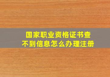 国家职业资格证书查不到信息怎么办理注册