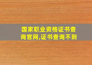 国家职业资格证书查询官网,证书查询不到